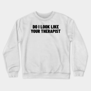 Do I Look Like Your Therapist. Funny Sarcastic NSFW Rude Inappropriate Saying Crewneck Sweatshirt